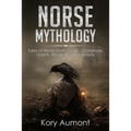 Norse Mythology: Tales of Norse Myth, Gods, Goddesses, Giants, Rituals & Viking Beliefs