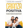 Crianza positiva: Descubra los secretos para criar niños felices, saludables y amorosos, sin romper su espíritu