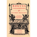 Rogues, Vagabonds, and Sturdy Beggars: A New Gallery of Tudor and Early Stuart Rogue Literature Exposing the Lives, Times, and Cozening Tricks of the