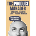The Product Manager: Get Started, Learn the Lingo & Pass the Interview