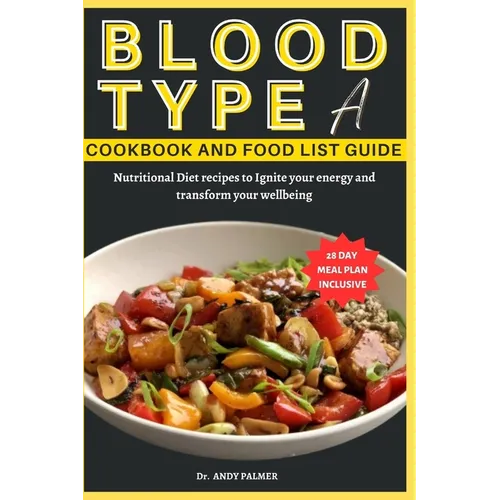 Blood Type a Cookbook and Food List Guide: Nutritional Diet recipes with a 28-day Meal plan to Ignite your energy and transform your wellbeing