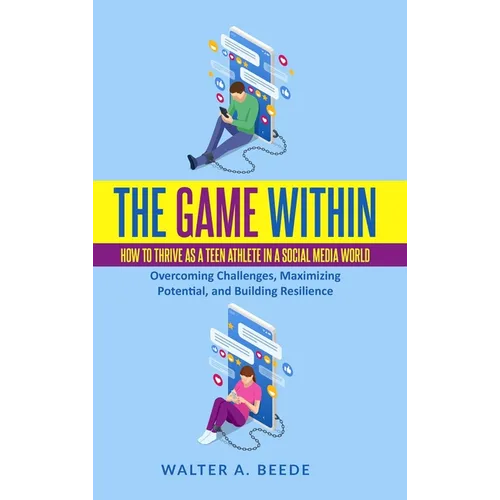 The Game Within: How to Thrive as a Teen Athlete in a Social Media World
