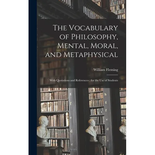 The Vocabulary of Philosophy, Mental, Moral, and Metaphysical; With Quotations and References; for the use of Students