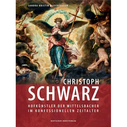 Christoph Schwarz: Hofkünstler Der Wittelsbacher Im Konfessionellen Zeitalter