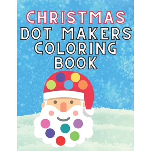 Christmas Dot Makers Coloring Book: Activity for Kids Toddlers Preschoolers Age 1-3 2-5 Daubers Paint Santa Claus Snowman Reindeer