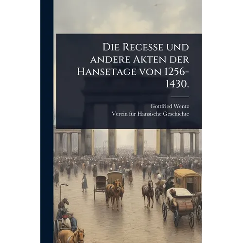 Die Recesse und andere Akten der Hansetage von 1256-1430.