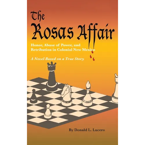 The Rosas Affair: Honor, Abuse of Power, and Retribution in Colonial New Mexico: A Novel Based on a True Story