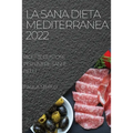 La Sana Dieta Mediterranea 2022: Ricette Gustose Per Vivere Sani E Belli