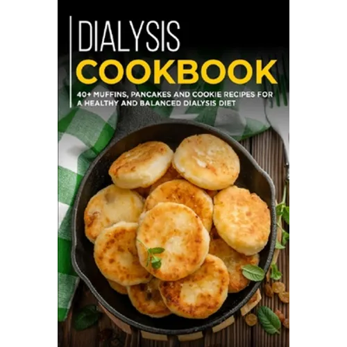 Dialysis Cookbook: 40+ Muffins, Pancakes and Cookie recipes designed for a healthy and balanced Dialysis diet
