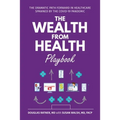 The Wealth from Health Playbook: The Dramatic Path Forward in Healthcare Spawned by the Covid-19 Pandemic