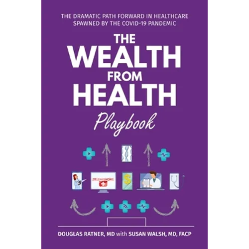 The Wealth from Health Playbook: The Dramatic Path Forward in Healthcare Spawned by the Covid-19 Pandemic
