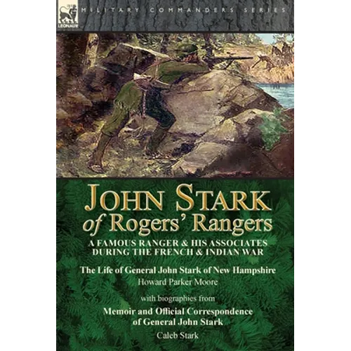John Stark of Rogers' Rangers: a Famous Ranger and His Associates During the French & Indian War: The Life of General John Stark of New Hampshire by H
