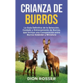 Crianza de Burros: La Guía Definitiva de la Selección, Cuidado y Entrenamiento de Burros, que Incluye una Comparación entre Burros Estándar y Miniatur