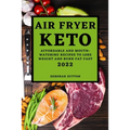 Air Fryer Keto 2022: Affordable and Mouth-Watering Recipes to Lose Weight and Burn Fat Fast