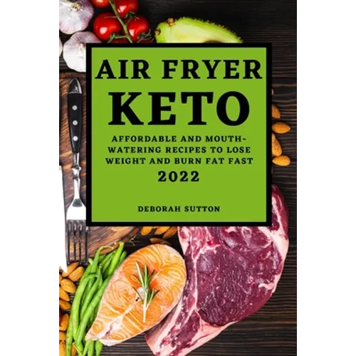 Air Fryer Keto 2022: Affordable and Mouth-Watering Recipes to Lose Weight and Burn Fat Fast