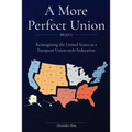 A More Perfect Union (Briefs): Reimagining the United States as a European Union-style Federation.