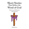 Short Stories That Reflect the Word of God: Moments of Meditation and Testimony