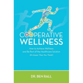 Cooperative Wellness: How to Achieve Wellness and Be Part of the Healthcare Solution (It's Easier Than You Think!)