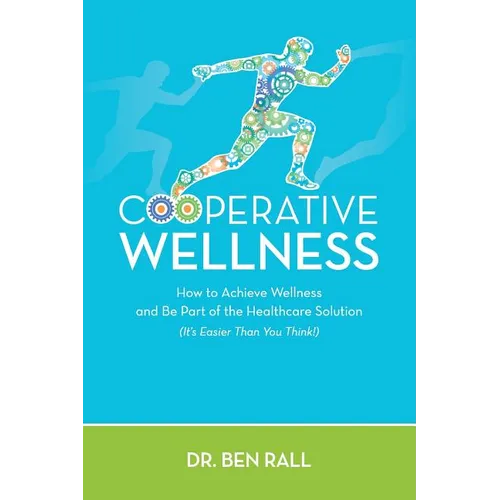 Cooperative Wellness: How to Achieve Wellness and Be Part of the Healthcare Solution (It's Easier Than You Think!)