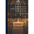 Letters And Instructions Of St. Ignatius Loyola