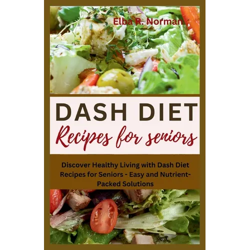 Dash Diet Recipes for Seniors: Discover Healthy Living with Dash Diet Recipes for Seniors - Easy and Nutrient-Packed Solutions