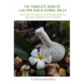 The Complete Book of Luk Pra Kob & Herbal Balls: Learn how to make and use herbal packs for massage treatments & self-healing