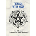 The Magic Within Wicca: Book Of Darkness For Wiccans And Magic Practitioners: The Wiccan Beliefs