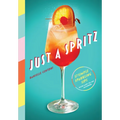 Just a Spritz: 57 Simple Sparkling Sips with Low to No Alcohol