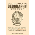 The Ultimate Geography Quiz Book: Test Your Knowledge Of The World With 720 Challenging Multiple Choice Questions! A Great Gift For Kids And Adults.