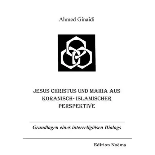 Jesus Christus und Maria aus koranisch-islamischer Perspektive. Grundlagen eines interreligiösen Dialogs