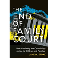 The End of Family Court: How Abolishing the Court Brings Justice to Children and Families