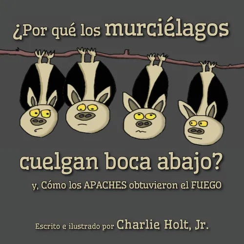 ¿Por qué los murciélagos cuelgan boca abajo?: y, Cómo los Apaches obtuvieron el fuego