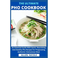 The Ultimate Pho Cookbook: An Essential Guide With Quick, Nourishing And Healthy Pho Recipes For Preparating Authentic Vietnamese Meal