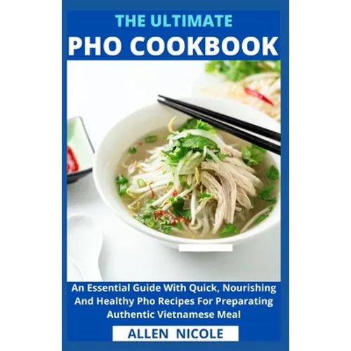 The Ultimate Pho Cookbook: An Essential Guide With Quick, Nourishing And Healthy Pho Recipes For Preparating Authentic Vietnamese Meal