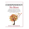 Codependency No More: A Practical Guide to Get Rid of Codependent Behavior, Cultivate Healthy Relationships, and Lead A life of Freedom and Joy
