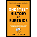 The Shortest History of Eugenics: From Science to Atrocity - How a Dangerous Movement Shaped the World, and Why It Persists