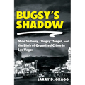 Bugsy's Shadow: Moe Sedway, Bugsy Siegel, and the Birth of Organized Crime in Las Vegas
