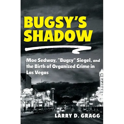 Bugsy's Shadow: Moe Sedway, Bugsy Siegel, and the Birth of Organized Crime in Las Vegas