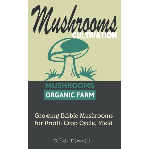Mushroom Cultivation: Growing Edible Mushrooms for Profit: Crop Cycle, Yield
