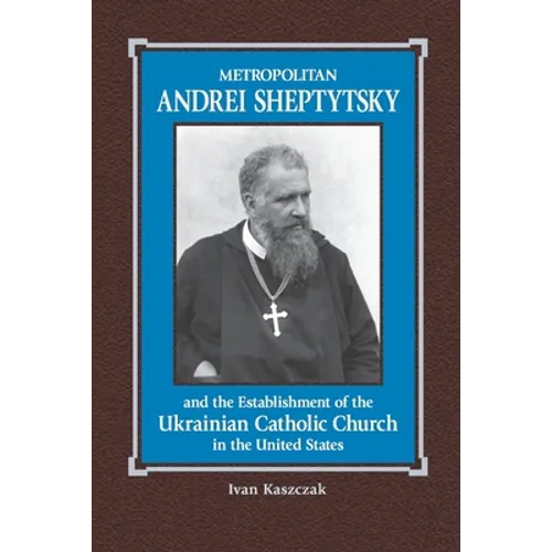 Metropolitan Andrei Sheptytsky and the Establishment of the Ukrainian Catholic Church in the United States