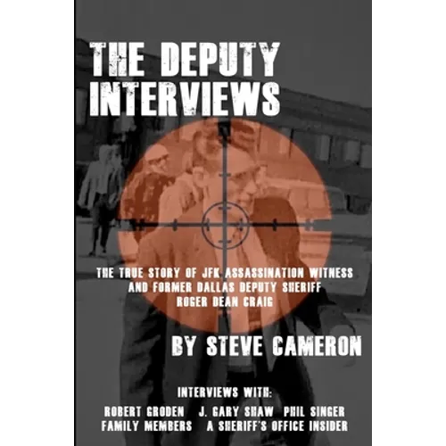 The Deputy Interviews: The True Story of J.F.K. Assassination Witness, and Former Dallas Deputy Sheriff, Roger Dean Craig