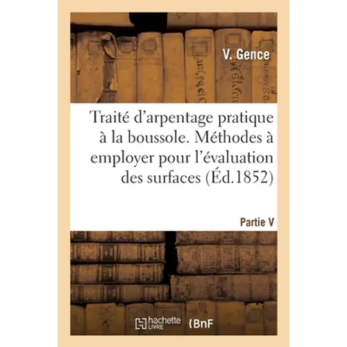 Traité d'Arpentage Pratique À La Boussole. Méthodes À Employer Sur Le Terrain Et Dans Le Cabinet: Pour l'Évaluation Des Surfaces, Trigonométrie Et Tri