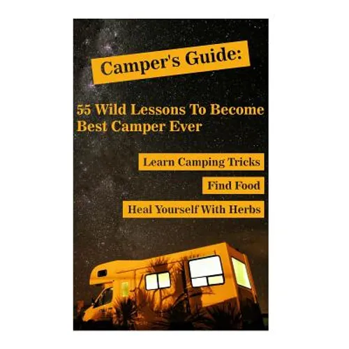 Camper's Guide: 55 Wild Lessons To Become Best Camper Ever. Learn Camping Tricks Find Food And Even Heal Yourself With Herbs: (Medicin