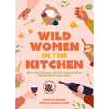 Wild Women in the Kitchen: Be a Wild Woman with 101 Rambunctious Recipes & 99 Tasty Tales (Funny Cookbook)