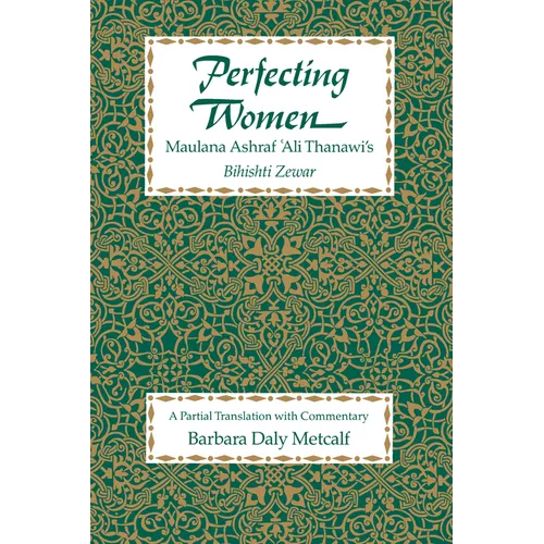 Perfecting Women: Maulana Ashraf 'Ali Thanawi's Bihishti Zewar