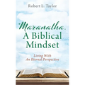 Maranatha, A Biblical Mindset: Living With An Eternal Perspective