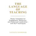 The Language of Teaching: Ready Templates for Engagement, Behaviour, and Classroom Leadership with NLP techniques