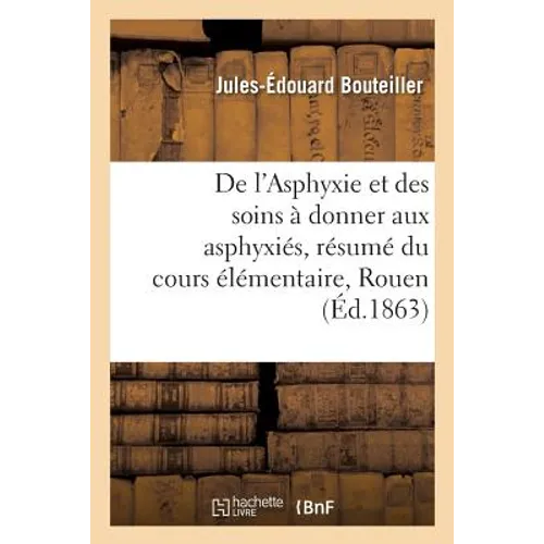 de l'Asphyxie Et Des Soins À Donner Aux Asphyxiés, Résumé Du Cours Élémentaire Professé: Dans Les Séances Générales de la Société Des Sauveteurs de la