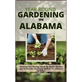 Year-Round Gardening in Alabama: Planning And Planting Month By Month: Effective And Sustainable Gardening Methods For Alabama Gardeners