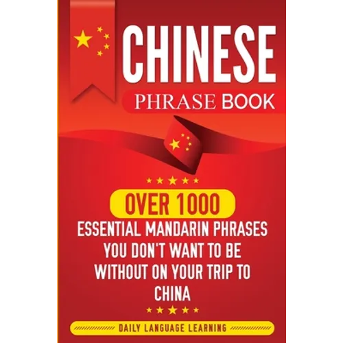 Chinese Phrase Book: Over 1000 Essential Mandarin Phrases You Don't Want to Be Without on Your Trip to China